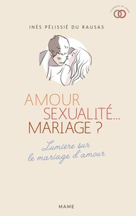 Inès Pélissié du Rausas - Amour, sexualité... mariage ? - Lumière sur le mariage d'amour.
