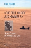 Stan Rougier et Béatrice Guibert - « Que peut-on dire aux hommes ? » - Saint Exupéry en approche de Dieu.