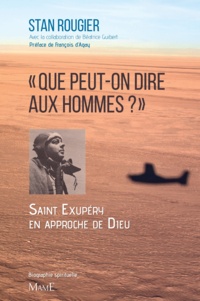 Stan Rougier et Béatrice Guibert - « Que peut-on dire aux hommes ? » - Saint Exupéry en approche de Dieu.