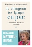 Elisabeth Mathieu-Riedel - Je changerai tes larmes en joie - Surmonter les deuils de nos vies.