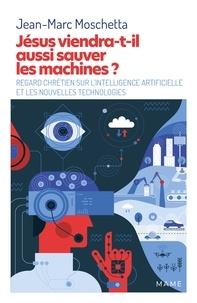 Jean-Marc Moschetta - Jésus viendra-t-il aussi sauver les machines ? - Regard chrétien sur l’intelligence artificielle et les nouvelles technologies.