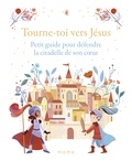 Charlotte Grossetête et Sara Ugolotti - Tourne-toi vers Jésus - Petit guide pour défendre la citadelle de son coeur.