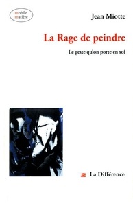 Jean Miotte - La Rage De Peindre. Le Geste Qu'On Porte En Soi.
