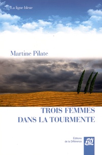 Martine Pilate - Trois femmes dans la tourmente.