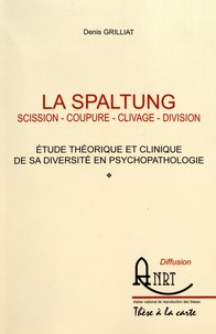 Denis Grilliat - La Spaltung : scission, coupure, clivage, division - Etude théorique et clinique de sa diversité en psychopathologie.