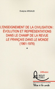 Evelyne Argaud - L'enseignement de la civilisation - Evolution et représentations dans le champ de la revue Le Français dans le monde (1961-1976).
