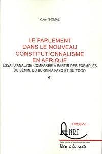 Kossi Somali - Le parlement dans le nouveau constitutionnalisme en Afrique - Essai d'analyse comparée à partir des exemples du Bénin, du Burkina Faso et du Togo.