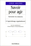 Bertrand Moingeon et Bernard Ramanantsoa - Savoir Pour Agir. Surmonter Les Obstacles A L'Apprentissage Organisationnel.