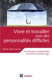 Marie-José Lacroix - Vivre et travailler avec des personnalités difficiles - Les clés pour comprendre et savoir comment agir.