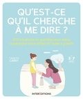 Tanith Carey - Qu'est-ce qu'il cherche à me dire ? - 100 situations du quotidien pour mieux comprendre votre enfant et l'aider à grandir.