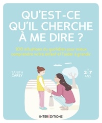 Tanith Carey - Qu'est-ce qu'il cherche à me dire ? - 100 situations du quotidien pour mieux comprendre votre enfant et l'aider à grandir.