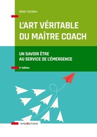 Alain Cardon - L'art véritable du maître coach - 2e éd. - Un savoir-être au service de l'émergence.