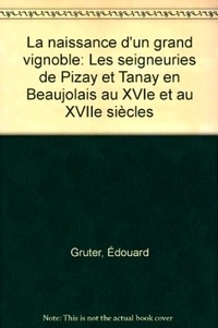 Edouard Gruter - La Naissance d'un grand vignoble - Les seigneuries de Pizay et Tanay en Beaujolais au XVIe et au XVIIle siècles.