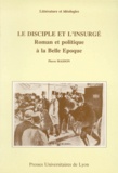 Pierre Masson - Le Disciple Et L'Insurge. Roman Et Politique A La Belle Epoque.