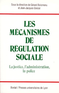 Gérard Boismenu et Jean-Jacques Gleizal - Les Mecanismes De Regulation Sociale. La Justice, L'Administration, La Police.