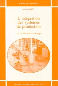 Michel Gibert - L'Integration Des Systemes De Production. Les Cas Des Ateliers D'Usinage.