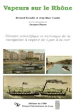 Bernard Escudié et Jean-Marc Combe - Vapeurs sur le Rhône - Histoire scientifique et technique de la navigation à vapeur de Lyon à la mer.