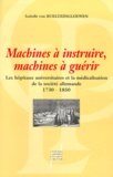 Isabelle von Bueltzingsloewen - Machines A Instruire, Machines A Guerir. Les Hopitaux Universitaires Et La Medicalisation De La Societe Allemande 1730-1850.