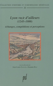 Jean-Louis Gaulin et Susanne Rau - Lyon vu/e d'ailleurs (1245-1800) - Echanges, compétitions et perceptions.