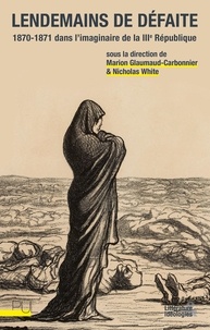 Marion Glaumaud-Carbonnier et Nicholas White - Lendemains de défaite - 1870-1871 dans l'imaginaire de la IIIe République.