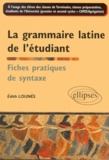 Edith Lounes - La Grammaire Latine De L'Etudiant. Fiches Pratiques De Syntaxe.