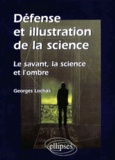Georges Lochak - Defense Et Illustration De La Science. Le Savant, La Science Et L'Ombre.