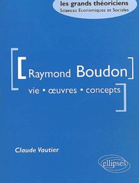 Claude Vautier - Raymond Boudon. Vie, Oeuvres, Concepts.