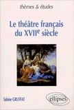 Sabine Gruffat - Le Theatre Francais Du Xviieme Siecle.