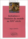 Régis Ladous - Initiation à l'histoire du monde au XIXème siècle.
