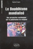 Raphaël Liogier - Le bouddhisme mondialisé - Une perspective sociologique sur la globalisation du religieux.