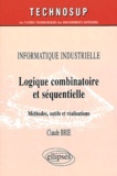 Claude Brie - Informatique Industrielle. Logique Combinatoire Et Sequentielle, Methodes, Outils Et Realisations.