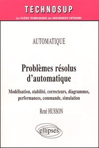René Husson - Problèmes résolus d'automatique - Modélisation, stabilité, correcteurs, diagrammes, performances, commande, simulation.