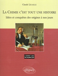 Claude Lécaille - La Chimie c'est toute une histoire - Idées et conquêtes des origines à nos jours.