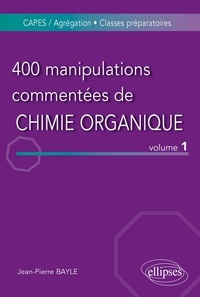 Jean-Pierre Bayle - 400 manipulations commentées de Chimie organique - Tome 1, De l'Expérience au Concept.
