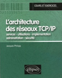 Jacques Philipp - L'architecture des réseaux TCP/IP - Services - utilisations - implémentation - administration - sécurité.