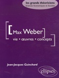 Jean-Jacques Guinchard - Max Weber - Vie, oeuvre, concepts.