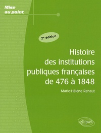 Marie-Hélène Renaut - Histoire des institutions publiques françaises de 476 à 1848.