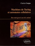 Charles Corges - Machines de Turing et automates cellulaires - Du trait gravé au très animé.