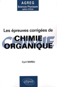Cyril Barsu - Les épreuves corrigées de chimie organique - Posées à l'agrégation de Sciences Physiques Option Chimie.