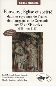 Paul Bertrand et Bruno Dumézil - Pouvoirs, Eglise et société - Dans les royaumes de France, de Bourgogne et de Germanie aux Xe et XIe siècles (888-vers 1110).