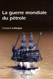 François Lafargue - La guerre mondiale du pétrole - Etats-Unis, Chine et Inde à la conquête de l'or noir.