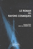 Jacques Paul et Jean-Luc Robert-Esil - Le roman des rayons cosmiques.