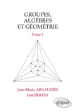 José Bertin et Jean-Marie Arnaudiès - Groupes, algèbres et géométrie Tome 1 - Groupes, algèbres et géométrie.