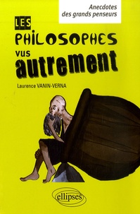 Laurence Vanin - Les philosophes vus autrement - Anecdotes des grands penseurs.