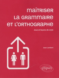 Jean Lambert - Maîtriser la grammaire et l'orthographe - Jeux et leçons de style.