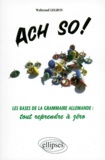 Waltraud Legros - Ach so ! - Les bases de la grammaire allemande, tout reprendre à zéro.