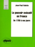 Jean-Paul Valette - Le pouvoir exécutif en France de 1789 à nos jours.