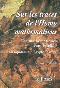 Bernard Duvillié - Sur Les Traces De L'Homo Mathematicus. Les Mathematiques Avant Euclide, Mesopotamie, Egypte, Grece.