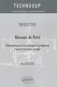 Marc Bourcerie - Réseaux de Petri - Elaboration pour les systèmes de production, cours et exercices corrigés.