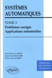 Pierre-Jean Barre et Jean-Paul Hautier - Systemes Automatiques. Tome 3, Problemes Corriges, Applications Industrielles.